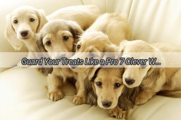  Guard Your Treats Like a Pro 7 Clever Ways Your Dog Can Outsmart Thieves